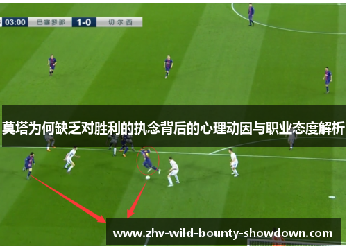 莫塔为何缺乏对胜利的执念背后的心理动因与职业态度解析 莫塔为何缺乏对胜利的执念背后的心理动因与职业态度解析