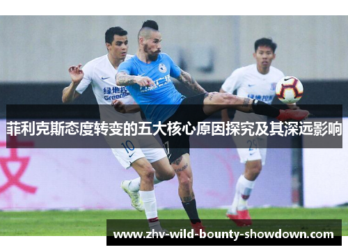 菲利克斯态度转变的五大核心原因探究及其深远影响 菲利克斯态度转变的五大核心原因探究及其深远影响