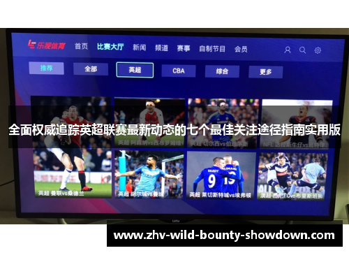 全面权威追踪英超联赛最新动态的七个最佳关注途径指南实用版 全面权威追踪英超联赛最新动态的七个最佳关注途径指南实用版