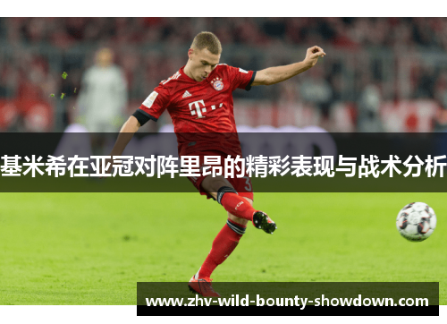 基米希在亚冠对阵里昂的精彩表现与战术分析