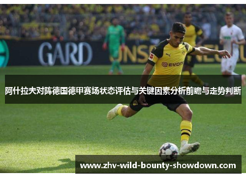 阿什拉夫对阵德国德甲赛场状态评估与关键因素分析前瞻与走势判断 阿什拉夫对阵德国德甲赛场状态评估与关键因素分析前瞻与走势判断
