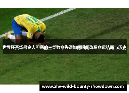 世界杯赛场最令人胆寒的三类致命失误如何瞬间改写命运结局与历史