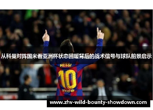 从科曼对阵国米看亚洲杯状态回暖背后的战术信号与球队前景启示 从科曼对阵国米看亚洲杯状态回暖背后的战术信号与球队前景启示