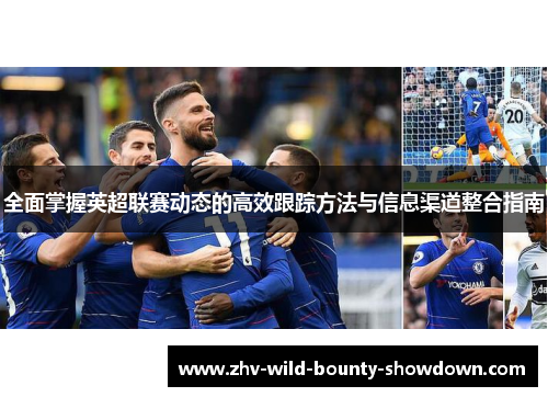 全面掌握英超联赛动态的高效跟踪方法与信息渠道整合指南 全面掌握英超联赛动态的高效跟踪方法与信息渠道整合指南