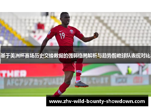 基于美洲杯赛场历史交锋数据的强弱格局解析与趋势前瞻球队表现对比