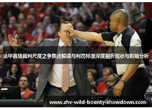 法甲赛场裁判尺度之争焦点解读与判罚标准深度剖析现状与影响分析 法甲赛场裁判尺度之争焦点解读与判罚标准深度剖析现状与影响分析