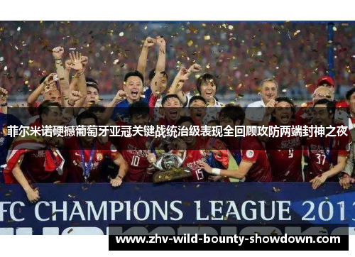 菲尔米诺硬撼葡萄牙亚冠关键战统治级表现全回顾攻防两端封神之夜