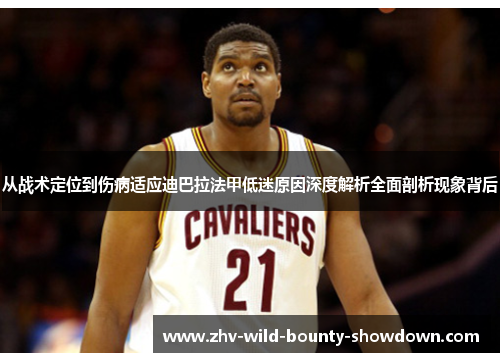 从战术定位到伤病适应迪巴拉法甲低迷原因深度解析全面剖析现象背后 从战术定位到伤病适应迪巴拉法甲低迷原因深度解析全面剖析现象背后
