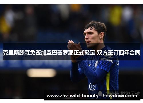 克里斯滕森免签加盟巴塞罗那正式敲定 双方签订四年合同 克里斯滕森免签加盟巴塞罗那正式敲定 双方签订四年合同