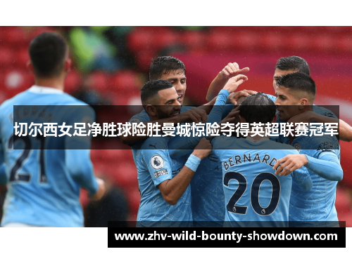 切尔西女足净胜球险胜曼城惊险夺得英超联赛冠军