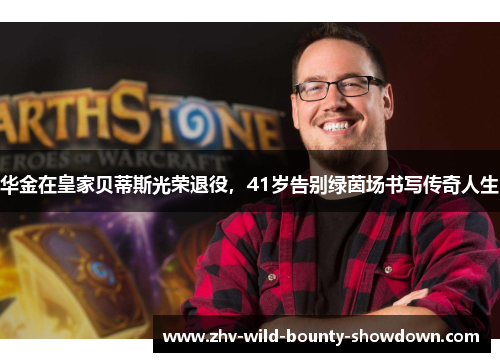 华金在皇家贝蒂斯光荣退役,41岁告别绿茵场书写传奇人生 华金在皇家贝蒂斯光荣退役,41岁告别绿茵场书写传奇人生