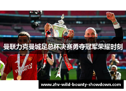 曼联力克曼城足总杯决赛勇夺冠军荣耀时刻