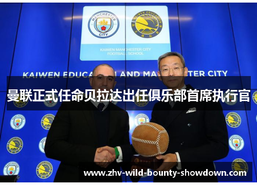 曼联正式任命贝拉达出任俱乐部首席执行官 曼联正式任命贝拉达出任俱乐部首席执行官