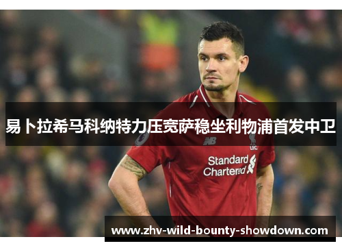 易卜拉希马科纳特力压宽萨稳坐利物浦首发中卫