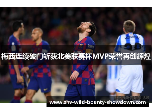 梅西连续破门斩获北美联赛杯MVP荣誉再创辉煌 梅西连续破门斩获北美联赛杯MVP荣誉再创辉煌