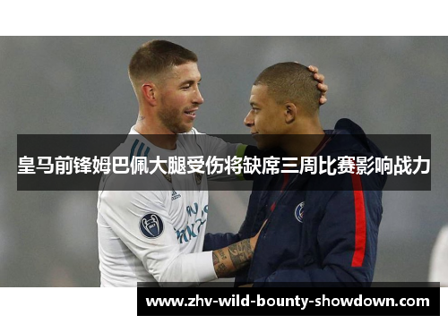 皇马前锋姆巴佩大腿受伤将缺席三周比赛影响战力