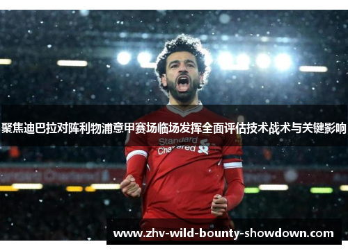 聚焦迪巴拉对阵利物浦意甲赛场临场发挥全面评估技术战术与关键影响