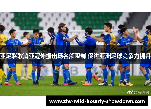亚足联取消亚冠外援出场名额限制 促进亚洲足球竞争力提升