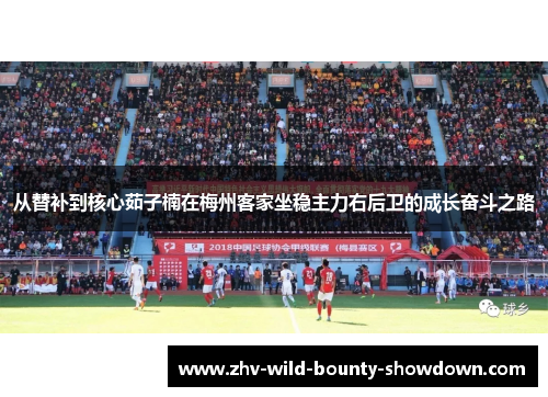 从替补到核心茹子楠在梅州客家坐稳主力右后卫的成长奋斗之路