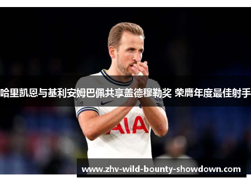 哈里凯恩与基利安姆巴佩共享盖德穆勒奖 荣膺年度最佳射手