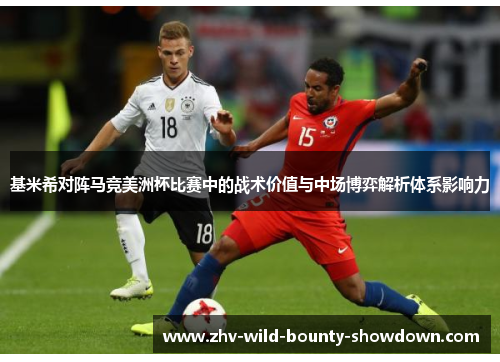 基米希对阵马竞美洲杯比赛中的战术价值与中场博弈解析体系影响力