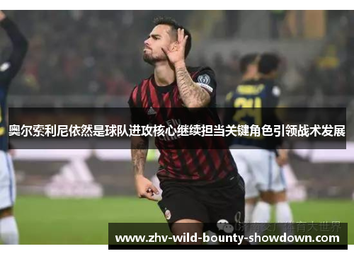 奥尔索利尼依然是球队进攻核心继续担当关键角色引领战术发展