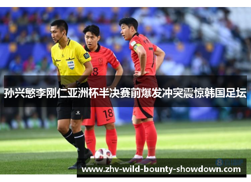 孙兴慜李刚仁亚洲杯半决赛前爆发冲突震惊韩国足坛