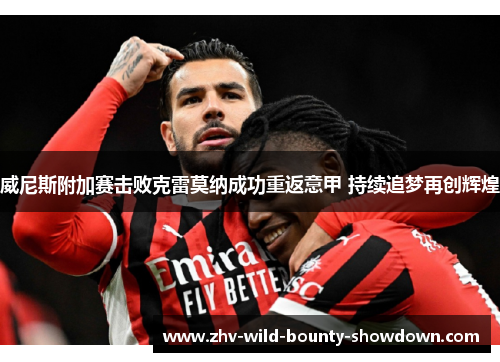 威尼斯附加赛击败克雷莫纳成功重返意甲 持续追梦再创辉煌