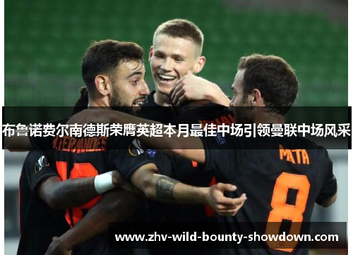 布鲁诺费尔南德斯荣膺英超本月最佳中场引领曼联中场风采