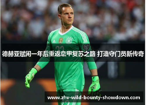 德赫亚赋闲一年后重返意甲复苏之路 打造守门员新传奇