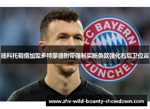 扬科托租借加盟多特蒙德附带强制买断条款强化右后卫位置