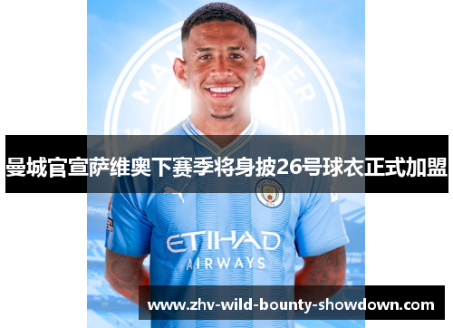 曼城官宣萨维奥下赛季将身披26号球衣正式加盟