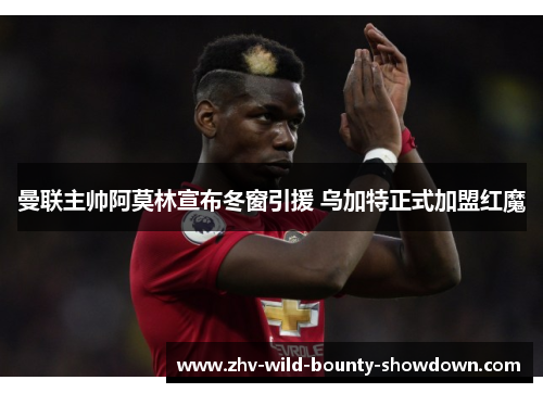 曼联主帅阿莫林宣布冬窗引援 乌加特正式加盟红魔