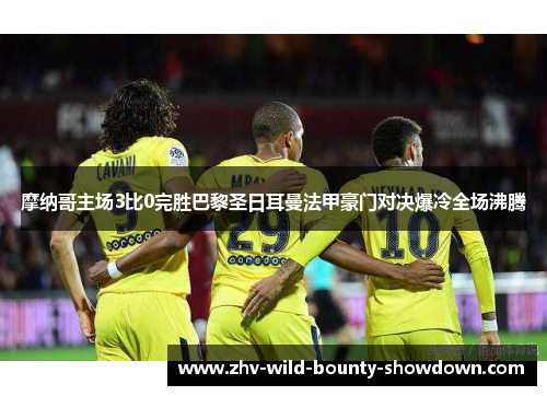 摩纳哥主场3比0完胜巴黎圣日耳曼法甲豪门对决爆冷全场沸腾