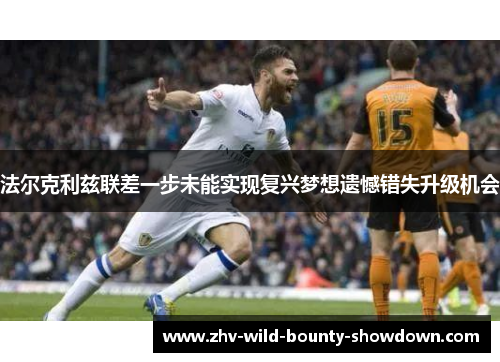 法尔克利兹联差一步未能实现复兴梦想遗憾错失升级机会