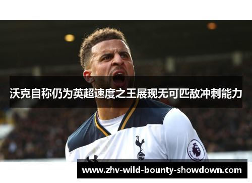 沃克自称仍为英超速度之王展现无可匹敌冲刺能力