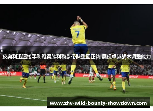 皮奥利迅速接手利雅得胜利稳步带队重回正轨 展现卓越战术调整能力