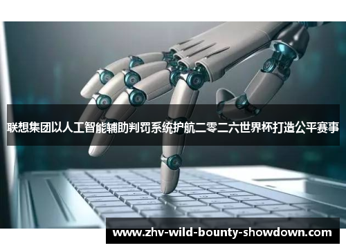 联想集团以人工智能辅助判罚系统护航二零二六世界杯打造公平赛事