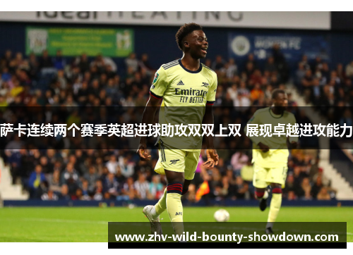 萨卡连续两个赛季英超进球助攻双双上双 展现卓越进攻能力