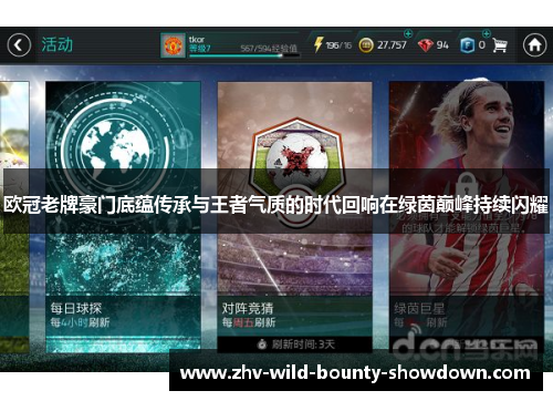 欧冠老牌豪门底蕴传承与王者气质的时代回响在绿茵巅峰持续闪耀