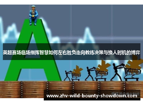 英超赛场临场指挥智慧如何左右胜负走向教练决策与换人时机的博弈