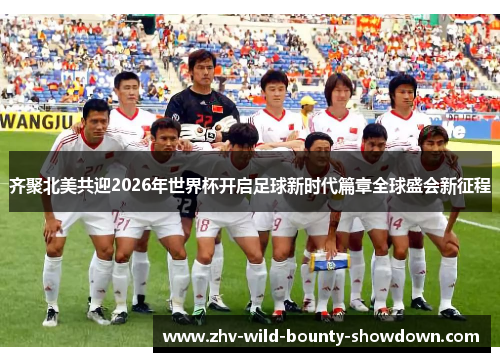 齐聚北美共迎2026年世界杯开启足球新时代篇章全球盛会新征程