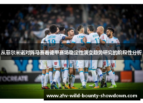 从菲尔米诺对阵马赛看德甲赛场稳定性演变趋势研究的阶段性分析 从菲尔米诺对阵马赛看德甲赛场稳定性演变趋势研究的阶段性分析
