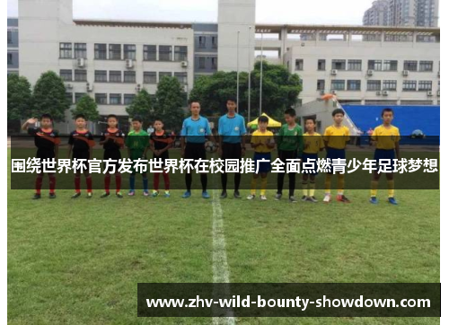 围绕世界杯官方发布世界杯在校园推广全面点燃青少年足球梦想 围绕世界杯官方发布世界杯在校园推广全面点燃青少年足球梦想
