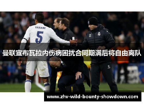 曼联宣布瓦拉内伤病困扰合同期满后将自由离队