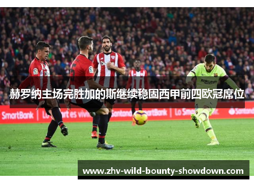 赫罗纳主场完胜加的斯继续稳固西甲前四欧冠席位