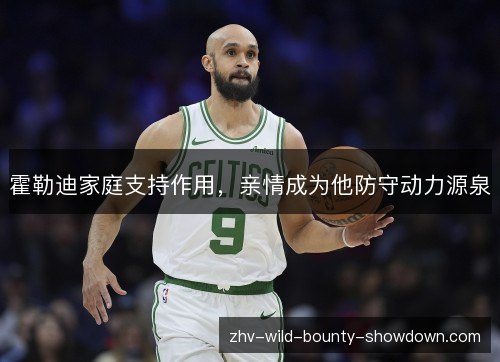 霍勒迪家庭支持作用，亲情成为他防守动力源泉